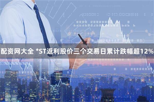 配资网大全 *ST返利股价三个交易日累计跌幅超12%