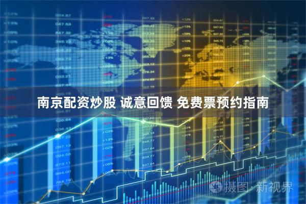 南京配资炒股 诚意回馈 免费票预约指南